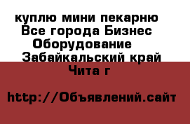 куплю мини-пекарню - Все города Бизнес » Оборудование   . Забайкальский край,Чита г.